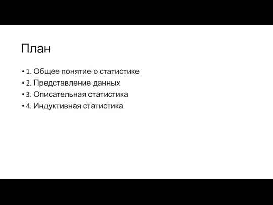 План 1. Общее понятие о статистике 2. Представление данных 3. Описательная статистика 4. Индуктивная статистика