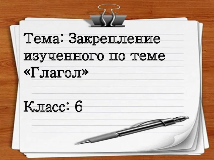 Тема: Закрепление изученного по теме «Глагол» Класс: 6