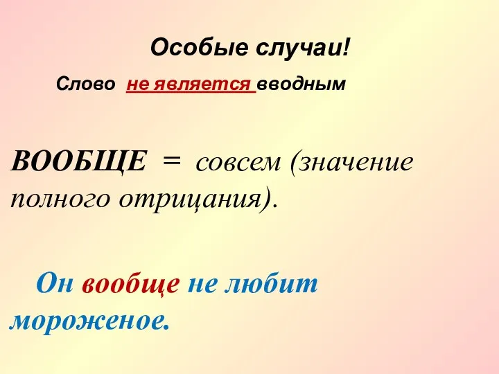 Особые случаи! ВООБЩЕ = совсем (значение полного отрицания). Он вообще не любит мороженое.