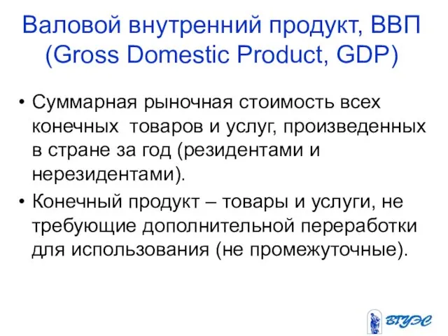Валовой внутренний продукт, ВВП (Gross Domestic Product, GDP) Суммарная рыночная стоимость всех конечных