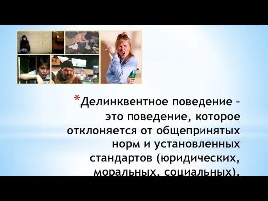 Делинквентное поведение – это поведение, которое отклоняется от общепринятых норм и установленных стандартов (юридических, моральных, социальных).