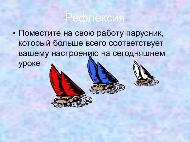 Рефлексия Поместите на свою работу парусник, который больше всего соответствует вашему настроению на сегодняшнем уроке