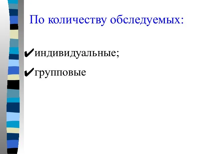 По количеству обследуемых: индивидуальные; групповые