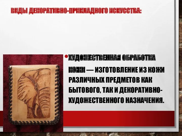 ВИДЫ ДЕКОРАТИВНО-ПРИКЛАДНОГО ИСКУССТВА: ХУДОЖЕСТВЕННАЯ ОБРАБОТКА КОЖИ — ИЗГОТОВЛЕНИЕ ИЗ КОЖИ