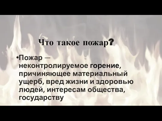 Что такое пожар? Пожар — неконтролируемое горение, причиняющее материальный ущерб,