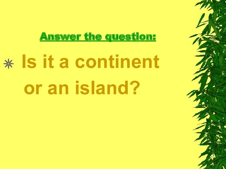 Answer the question: Is it a continent or an island?