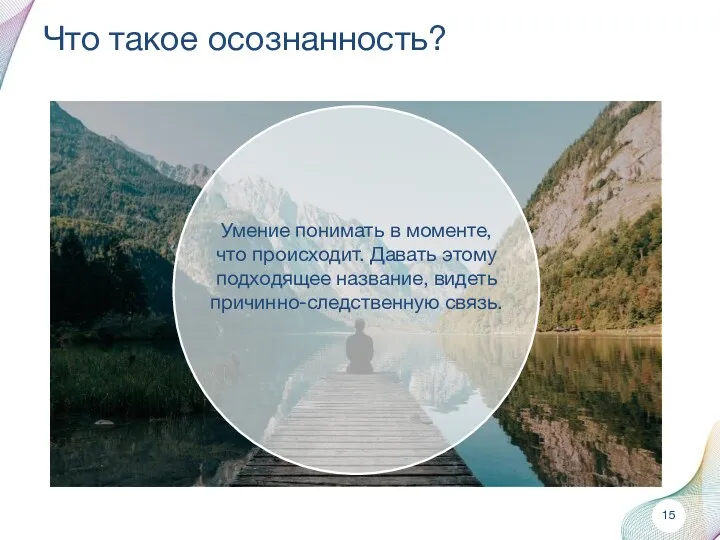 Что такое осознанность? Умение понимать в моменте, что происходит. Давать этому подходящее название, видеть причинно-следственную связь.