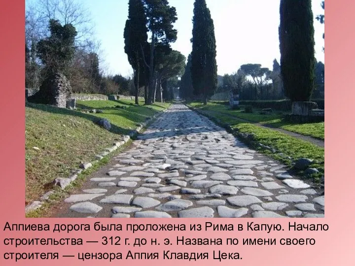 Аппиева дорога была проложена из Рима в Капую. Начало строительства — 312 г.