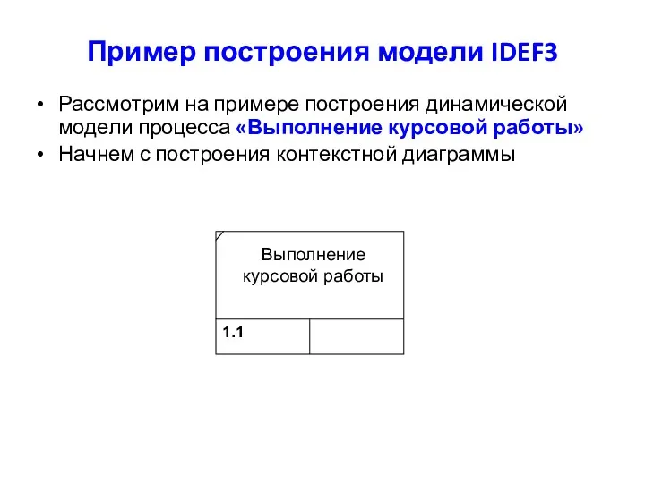 Пример построения модели IDEF3 Рассмотрим на примере построения динамической модели процесса «Выполнение курсовой