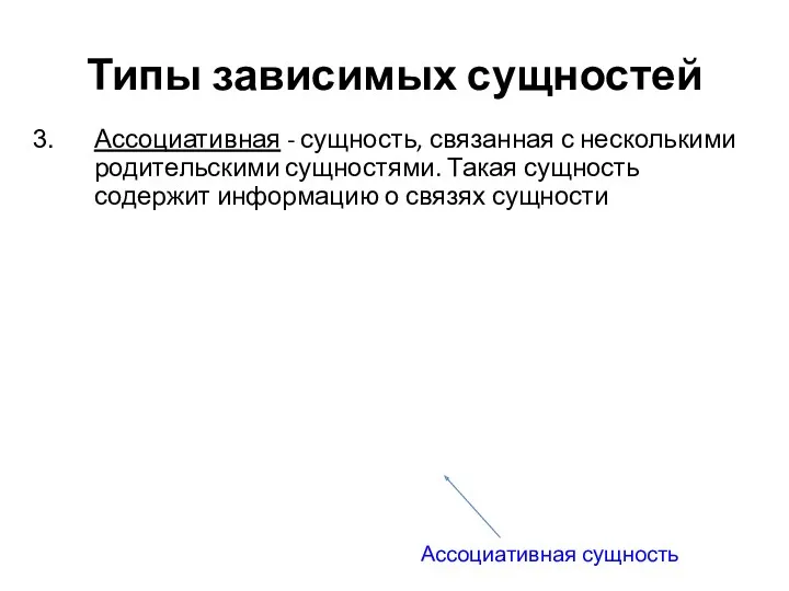 Типы зависимых сущностей Ассоциативная - сущность, связанная с несколькими родительскими сущностями. Такая сущность