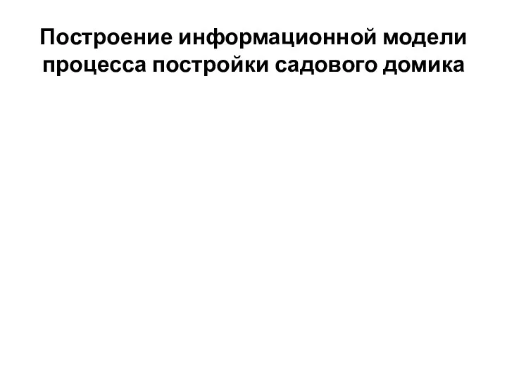 Построение информационной модели процесса постройки садового домика 3. Зададим атрибуты для каждой сущности