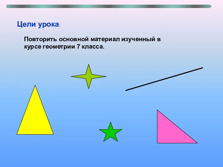 Цели урока: Повторить основной материал изученный в курсе геометрии 7 класса.