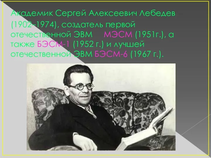 Академик Сергей Алексеевич Лебедев (1902–1974), создатель первой отечественной ЭВМ МЭСМ (1951г.), а также