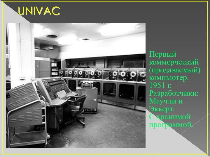 UNIVAC Первый коммерческий (продаваемый) компьютер. 1951 г. Разработчики: Маучли и Эккерт. С хранимой программой.