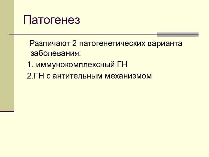 Патогенез Различают 2 патогенетических варианта заболевания: 1. иммунокомплексный ГН 2.ГН с антительным механизмом