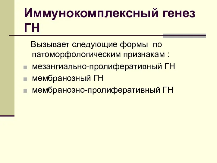 Иммунокомплексный генез ГН Вызывает следующие формы по патоморфологическим признакам : мезангиально-пролиферативный ГН мембранозный ГН мембранозно-пролиферативный ГН