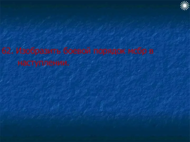 62. Изобразить боевой порядок мсбр в наступлении.