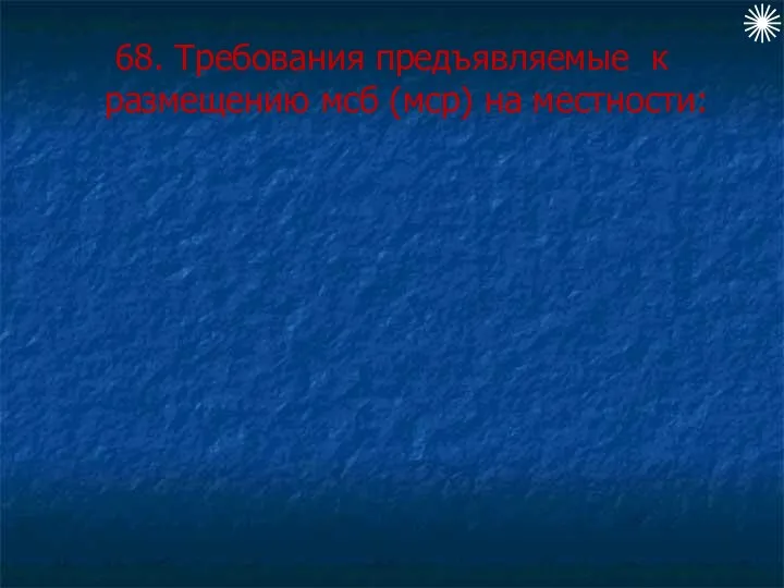 68. Требования предъявляемые к размещению мсб (мср) на местности: