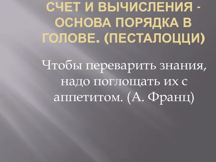 СЧЕТ И ВЫЧИСЛЕНИЯ - ОСНОВА ПОРЯДКА В ГОЛОВЕ. (ПЕСТАЛОЦЦИ) Чтобы