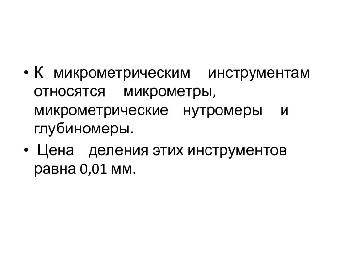 К микрометрическим инструментам относятся микрометры, микрометрические нутромеры и глубиномеры. Цена деления этих инструментов равна 0,01 мм.