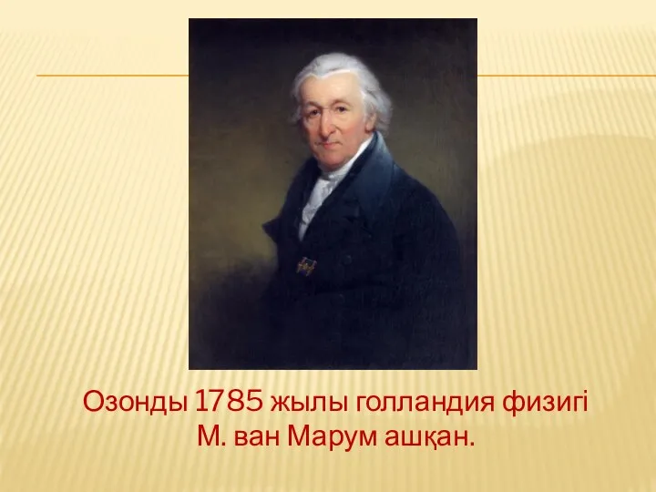 Озонды 1785 жылы голландия физигі М. ван Марум ашқан.