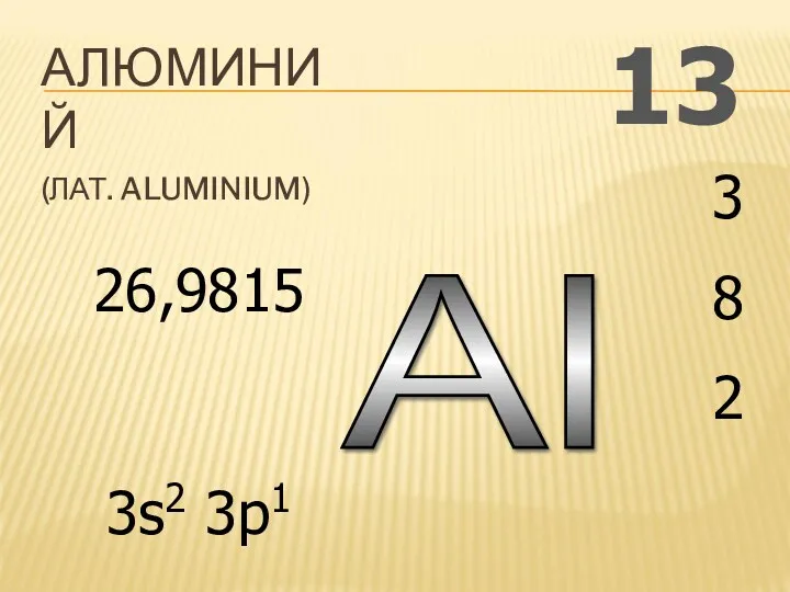 Al 13 АЛЮМИНИЙ (ЛАТ. ALUMINIUM) 3 8 2 26,9815 3s2 3p1