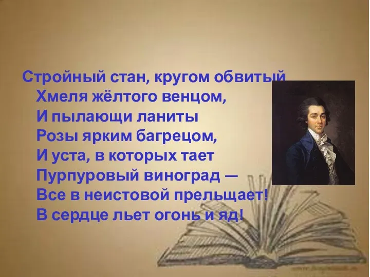 Стройный стан, кругом обвитый Хмеля жёлтого венцом, И пылающи ланиты