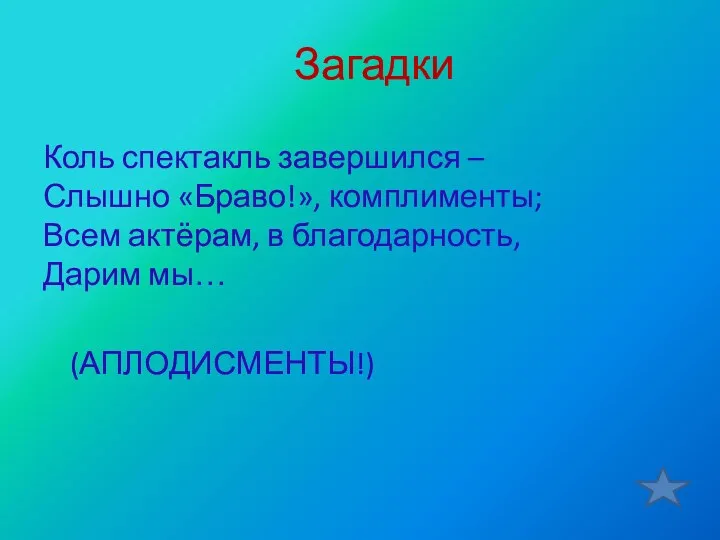 Загадки Коль спектакль завершился – Слышно «Браво!», комплименты; Всем актёрам, в благодарность, Дарим мы… (АПЛОДИСМЕНТЫ!)