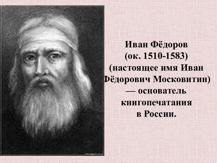 Иван Фёдоров (ок. 1510-1583) (настоящее имя Иван Фёдорович Московитин) — основатель книгопечатания в России.