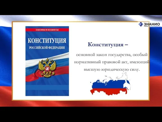 Конституция – основной закон государства, особый нормативный правовой акт, имеющий высшую юридическую силу.