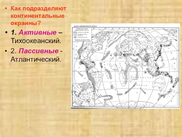 Как подразделяют континентальные окраины? 1. Активные – Тихоокеанский. 2. Пассивные - Атлантический.