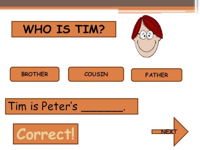 WHO IS TIM? BROTHER COUSIN FATHER Tim is Peter’s ______. Correct! NEXT
