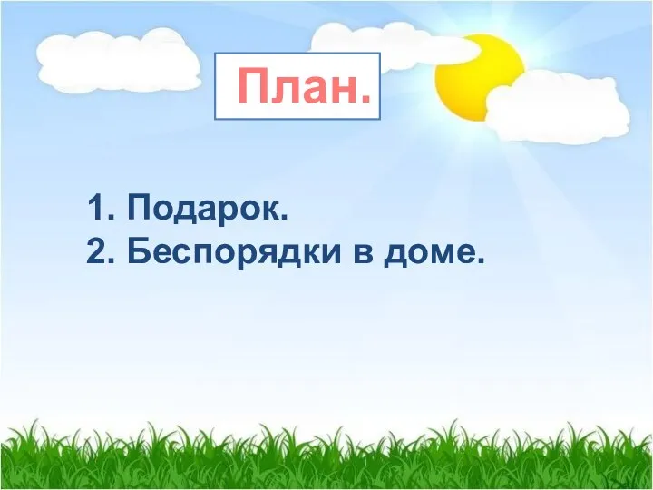 План. 1. Подарок. 2. Беспорядки в доме.