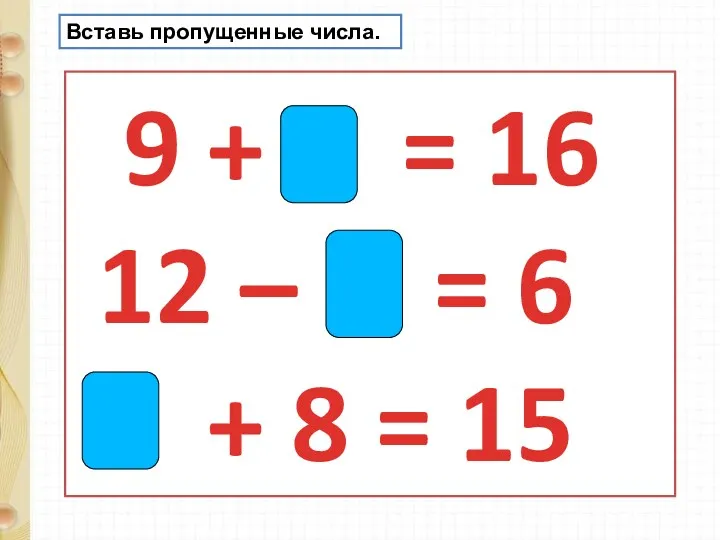 9 + 7 = 16 12 – 6 = 6