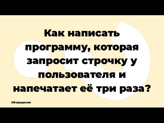 Как написать программу, которая запросит строчку у пользователя и напечатает её три раза? Обсуждение