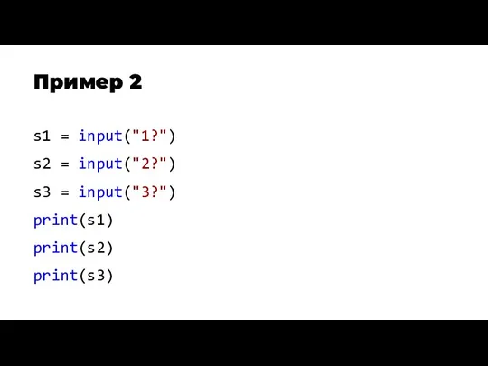 Пример 2 s1 = input("1?") s2 = input("2?") s3 = input("3?") print(s1) print(s2) print(s3)