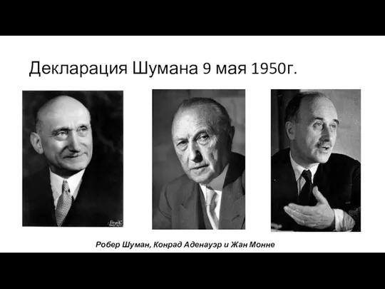 Декларация Шумана 9 мая 1950г. Робер Шуман, Конрад Аденауэр и Жан Монне