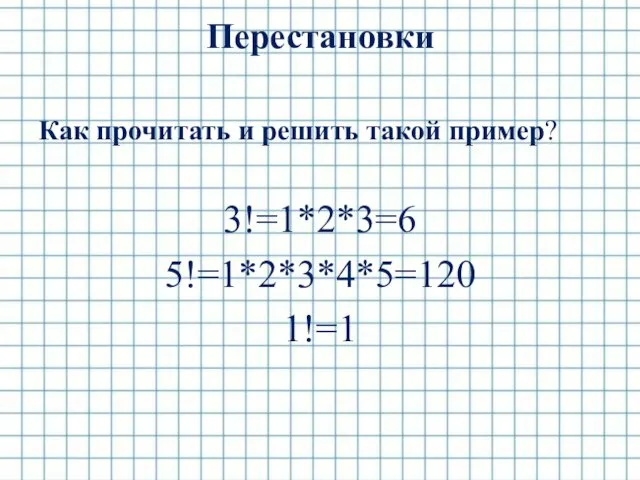 Перестановки Как прочитать и решить такой пример? 3!=1*2*3=6 5!=1*2*3*4*5=120 1!=1