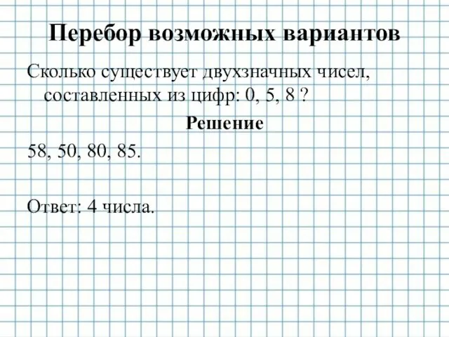 Перебор возможных вариантов Сколько существует двухзначных чисел, составленных из цифр: 0, 5, 8