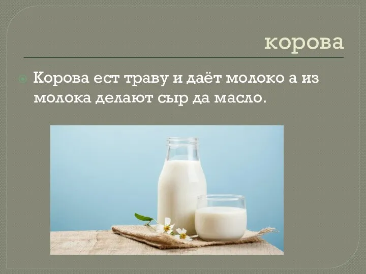 корова Корова ест траву и даёт молоко а из молока делают сыр да масло.