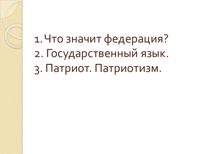 1. Что значит федерация? 2. Государственный язык. 3. Патриот. Патриотизм.