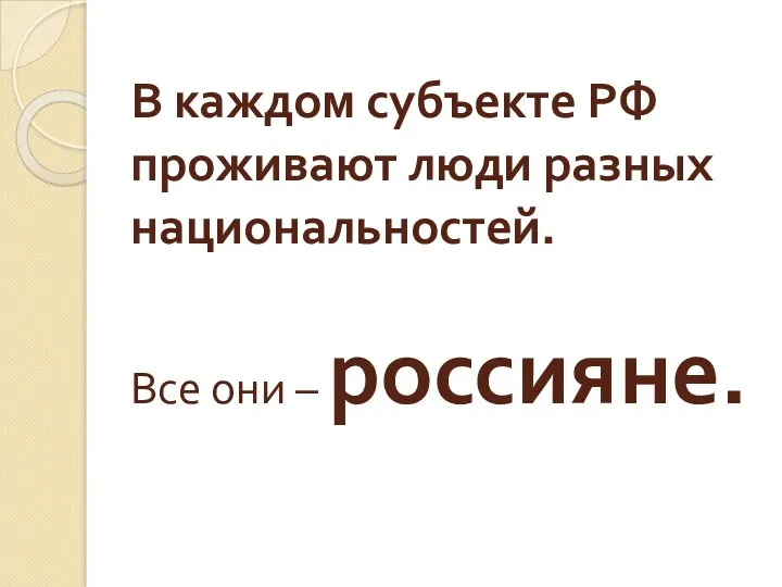 В каждом субъекте РФ проживают люди разных национальностей. Все они – россияне.