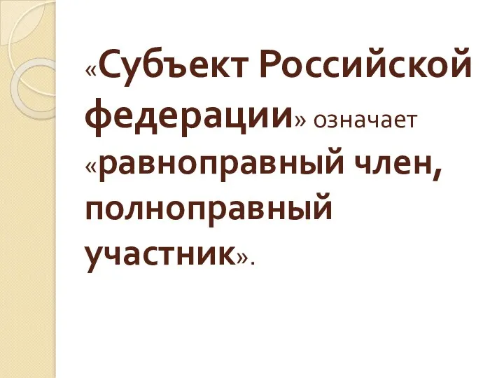 «Субъект Российской федерации» означает «равноправный член, полноправный участник».
