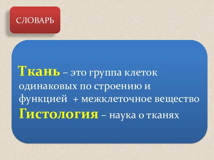 СЛОВАРЬ Ткань – это группа клеток одинаковых по строению и