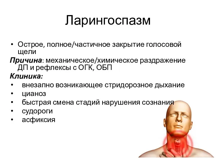 Ларингоспазм Острое, полное/частичное закрытие голосовой щели Причина: механическое/химическое раздражение ДП