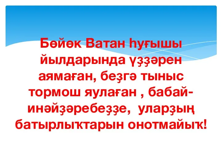 Бөйөк Ватан һуғышы йылдарында үҙҙәрен аямаған, беҙгә тыныс тормош яулаған , бабай-инәйҙәребеҙҙе, уларҙың батырлыҡтарын онотмайыҡ!