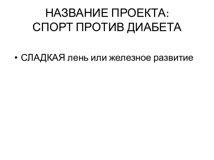 НАЗВАНИЕ ПРОЕКТА: СПОРТ ПРОТИВ ДИАБЕТА СЛАДКАЯ лень или железное развитие