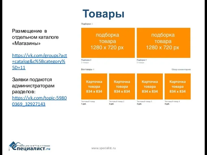 Товары www.specialist.ru Размещение в отдельном каталоге «Магазины» https://vk.com/groups?act=catalog&c%5Bcategory%5D=11 Заявки подаются администраторам разделов: https://vk.com/topic-59800369_32927143