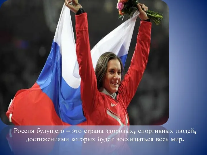 Россия будущего – это страна здоровых, спортивных людей, достижениями которых будет восхищаться весь мир.