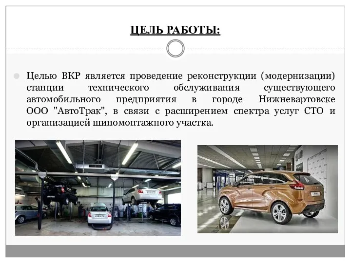 ЦЕЛЬ РАБОТЫ: Целью ВКР является проведение реконструкции (модернизации) станции технического обслуживания существующего автомобильного